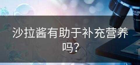 沙拉酱有助于补充营养吗？(沙拉酱有助于补充营养吗)